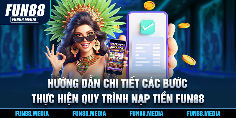 Hướng dẫn chi tiết các bước thực hiện quy trình nạp tiền FUN88